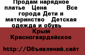 Продам нарядное платье › Цена ­ 500 - Все города Дети и материнство » Детская одежда и обувь   . Крым,Красногвардейское